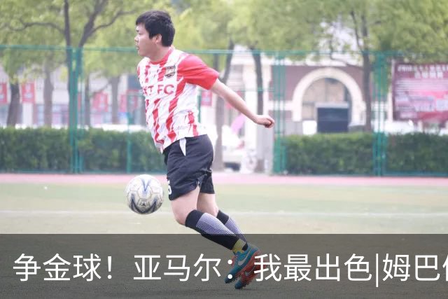 争金球！亚马尔：我最出色|姆巴佩：没人比我更好|凯恩：我进球多