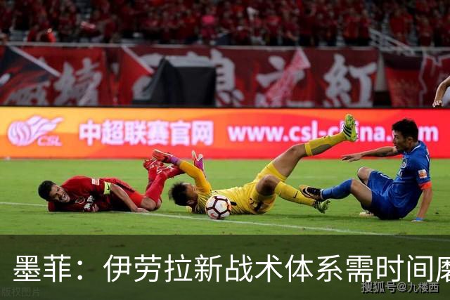 墨菲：伊劳拉新战术体系需时间磨合，中场隐患待解决